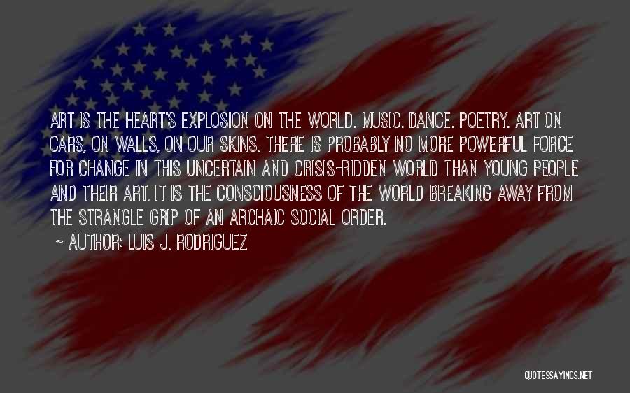 Luis J. Rodriguez Quotes: Art Is The Heart's Explosion On The World. Music. Dance. Poetry. Art On Cars, On Walls, On Our Skins. There