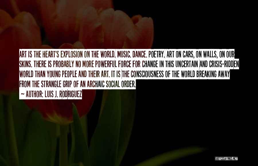 Luis J. Rodriguez Quotes: Art Is The Heart's Explosion On The World. Music. Dance. Poetry. Art On Cars, On Walls, On Our Skins. There