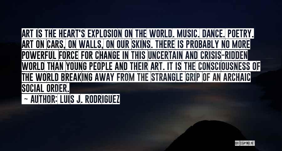 Luis J. Rodriguez Quotes: Art Is The Heart's Explosion On The World. Music. Dance. Poetry. Art On Cars, On Walls, On Our Skins. There