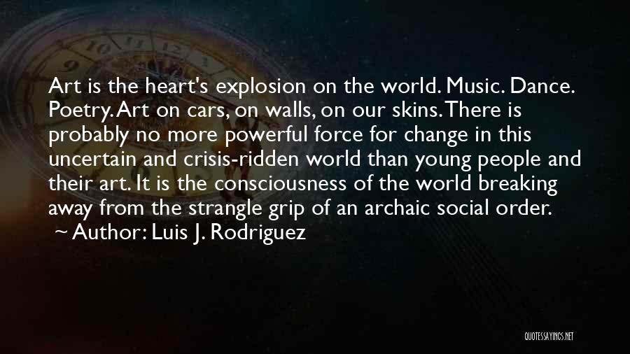 Luis J. Rodriguez Quotes: Art Is The Heart's Explosion On The World. Music. Dance. Poetry. Art On Cars, On Walls, On Our Skins. There