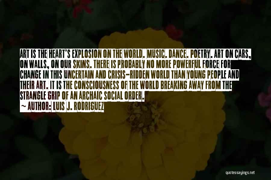 Luis J. Rodriguez Quotes: Art Is The Heart's Explosion On The World. Music. Dance. Poetry. Art On Cars, On Walls, On Our Skins. There