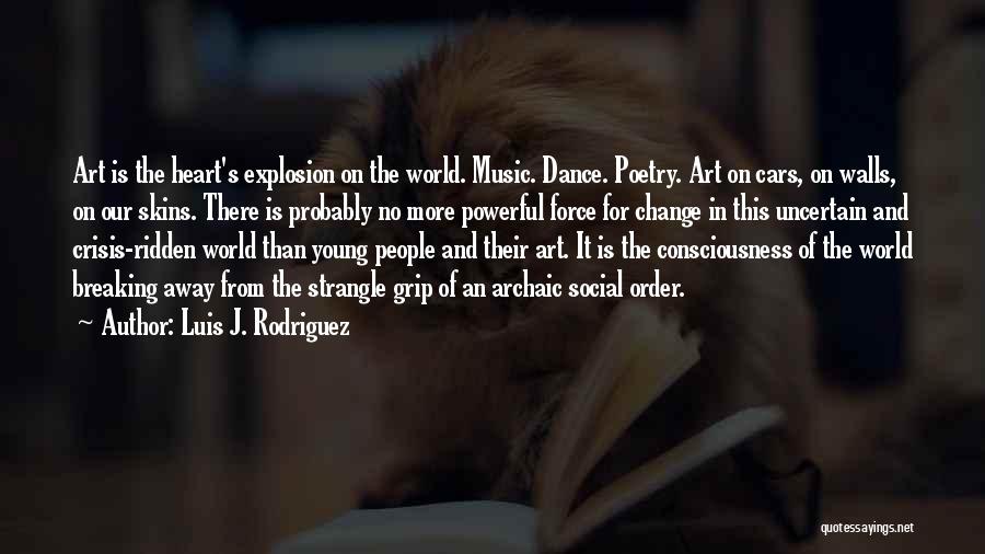 Luis J. Rodriguez Quotes: Art Is The Heart's Explosion On The World. Music. Dance. Poetry. Art On Cars, On Walls, On Our Skins. There