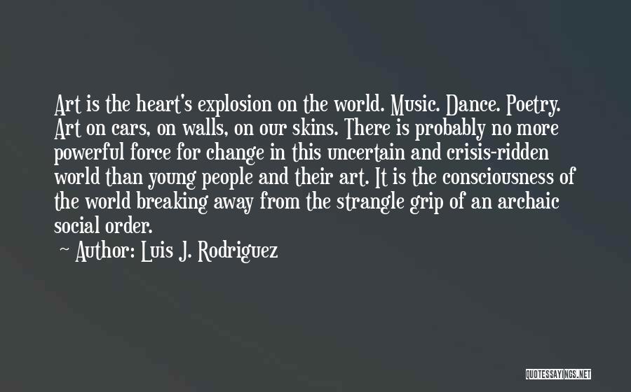 Luis J. Rodriguez Quotes: Art Is The Heart's Explosion On The World. Music. Dance. Poetry. Art On Cars, On Walls, On Our Skins. There