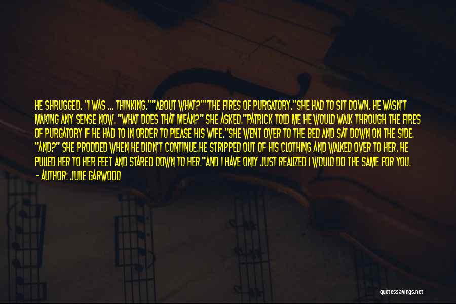 Julie Garwood Quotes: He Shrugged. I Was ... Thinking.about What?the Fires Of Purgatory.she Had To Sit Down. He Wasn't Making Any Sense Now.