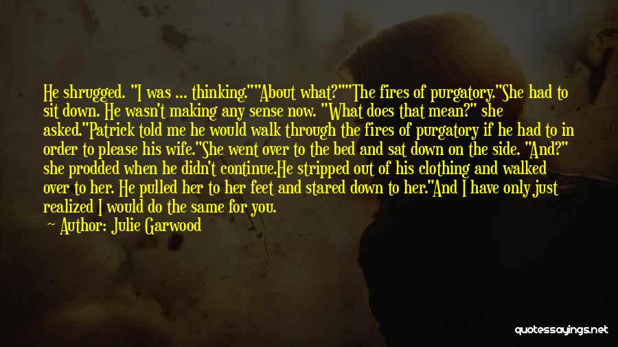 Julie Garwood Quotes: He Shrugged. I Was ... Thinking.about What?the Fires Of Purgatory.she Had To Sit Down. He Wasn't Making Any Sense Now.