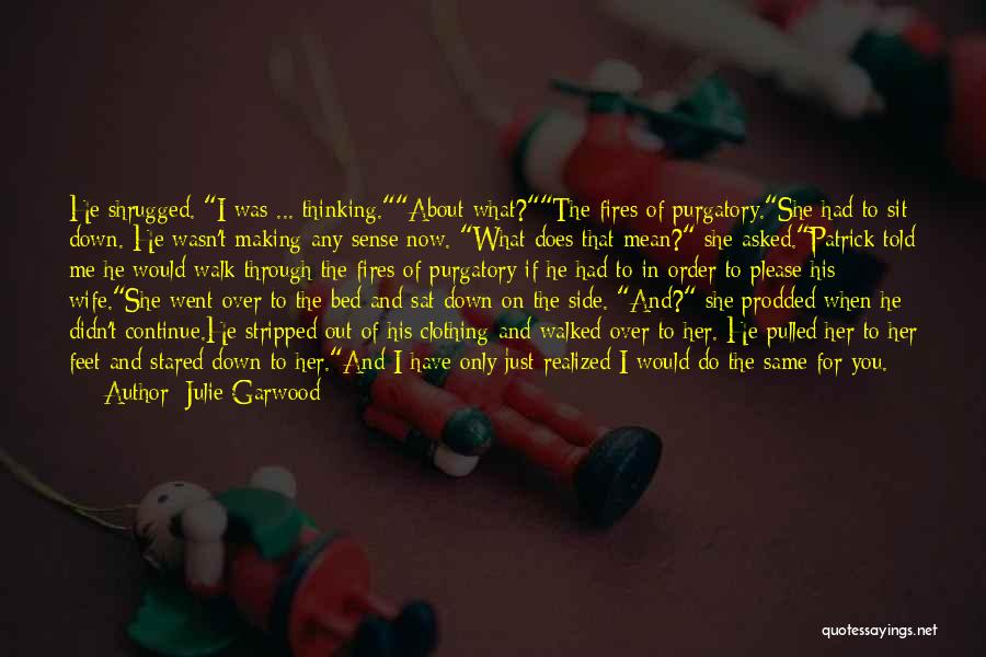 Julie Garwood Quotes: He Shrugged. I Was ... Thinking.about What?the Fires Of Purgatory.she Had To Sit Down. He Wasn't Making Any Sense Now.