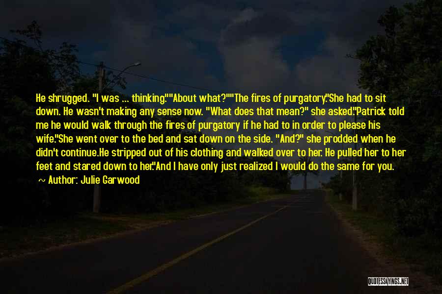 Julie Garwood Quotes: He Shrugged. I Was ... Thinking.about What?the Fires Of Purgatory.she Had To Sit Down. He Wasn't Making Any Sense Now.