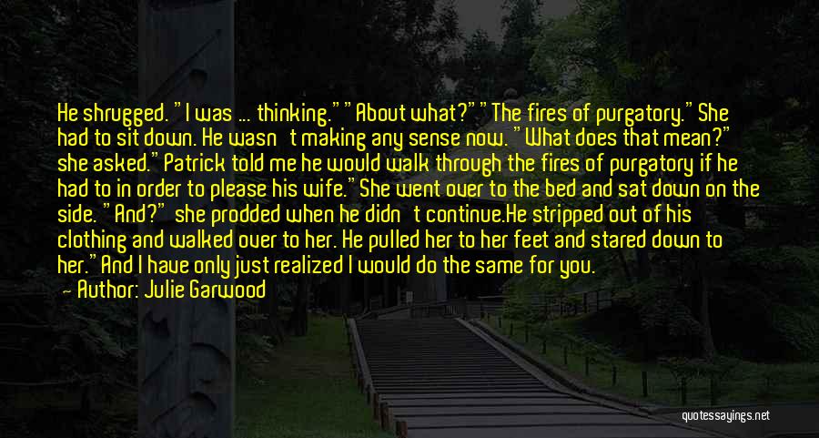 Julie Garwood Quotes: He Shrugged. I Was ... Thinking.about What?the Fires Of Purgatory.she Had To Sit Down. He Wasn't Making Any Sense Now.