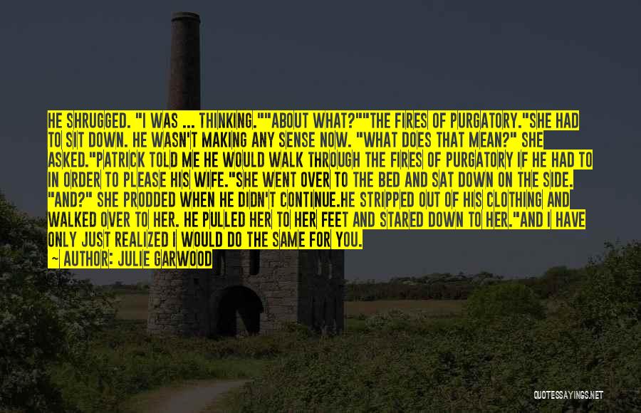 Julie Garwood Quotes: He Shrugged. I Was ... Thinking.about What?the Fires Of Purgatory.she Had To Sit Down. He Wasn't Making Any Sense Now.