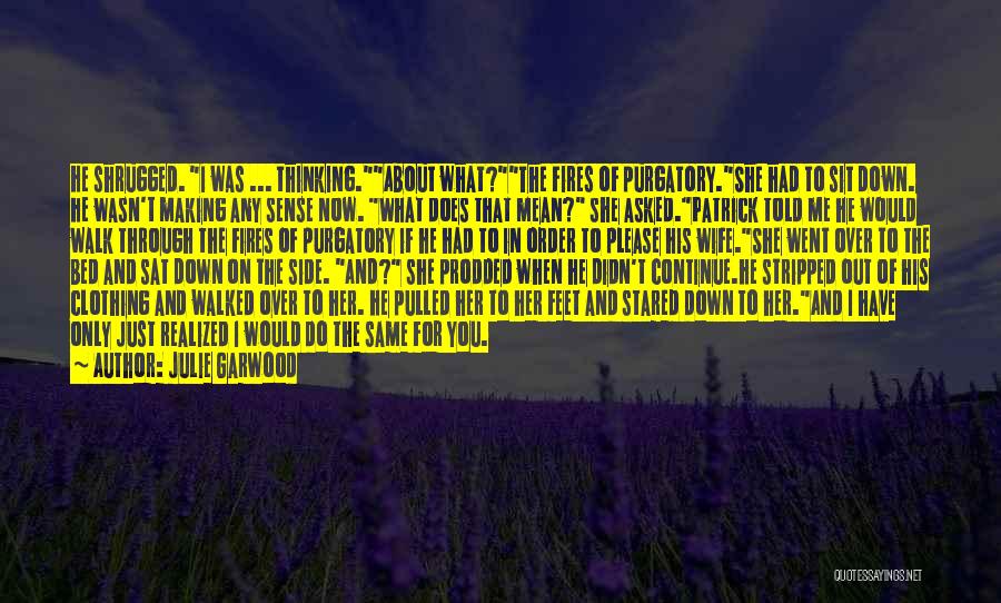 Julie Garwood Quotes: He Shrugged. I Was ... Thinking.about What?the Fires Of Purgatory.she Had To Sit Down. He Wasn't Making Any Sense Now.