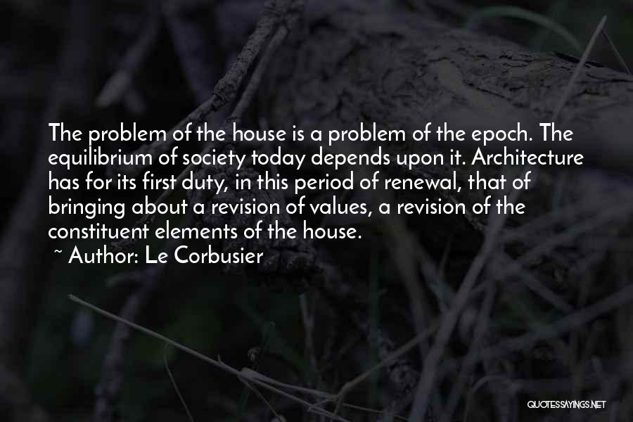 Le Corbusier Quotes: The Problem Of The House Is A Problem Of The Epoch. The Equilibrium Of Society Today Depends Upon It. Architecture