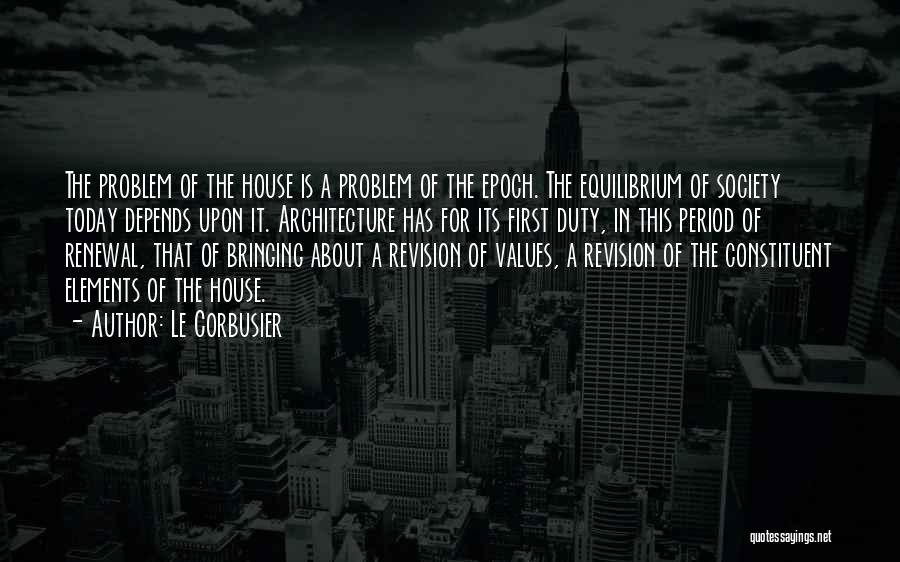 Le Corbusier Quotes: The Problem Of The House Is A Problem Of The Epoch. The Equilibrium Of Society Today Depends Upon It. Architecture