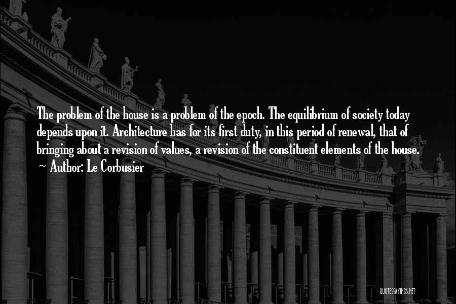 Le Corbusier Quotes: The Problem Of The House Is A Problem Of The Epoch. The Equilibrium Of Society Today Depends Upon It. Architecture