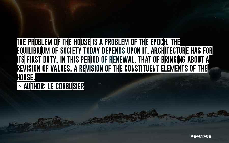 Le Corbusier Quotes: The Problem Of The House Is A Problem Of The Epoch. The Equilibrium Of Society Today Depends Upon It. Architecture