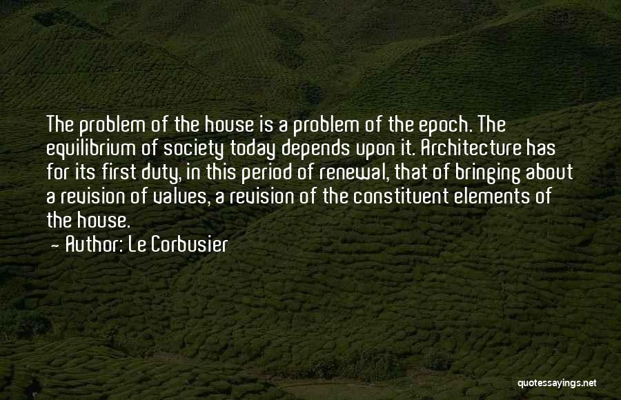 Le Corbusier Quotes: The Problem Of The House Is A Problem Of The Epoch. The Equilibrium Of Society Today Depends Upon It. Architecture