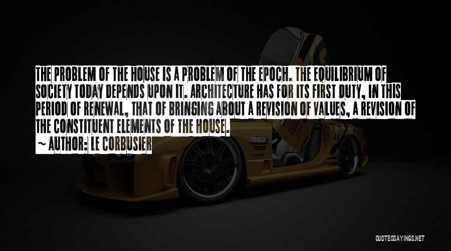 Le Corbusier Quotes: The Problem Of The House Is A Problem Of The Epoch. The Equilibrium Of Society Today Depends Upon It. Architecture