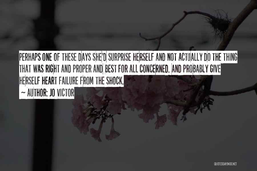 Jo Victor Quotes: Perhaps One Of These Days She'd Surprise Herself And Not Actually Do The Thing That Was Right And Proper And