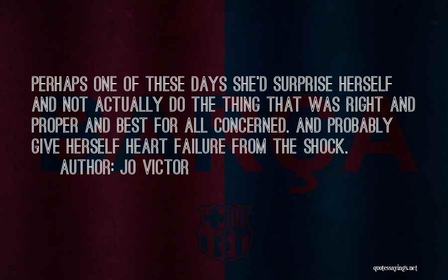 Jo Victor Quotes: Perhaps One Of These Days She'd Surprise Herself And Not Actually Do The Thing That Was Right And Proper And