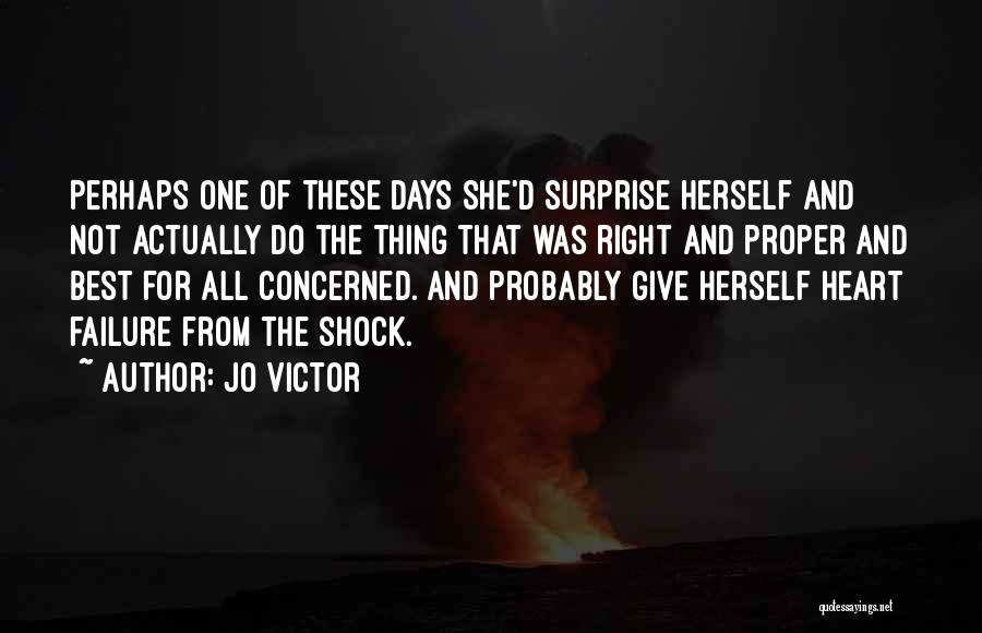 Jo Victor Quotes: Perhaps One Of These Days She'd Surprise Herself And Not Actually Do The Thing That Was Right And Proper And