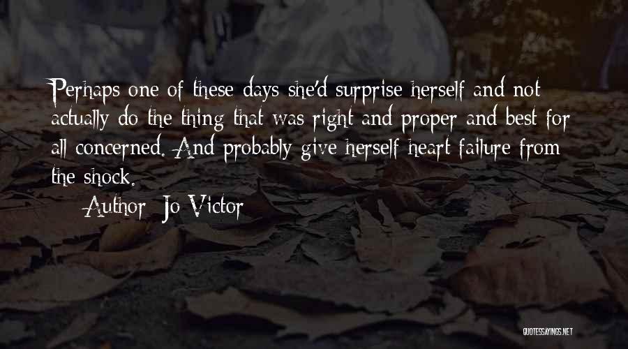 Jo Victor Quotes: Perhaps One Of These Days She'd Surprise Herself And Not Actually Do The Thing That Was Right And Proper And