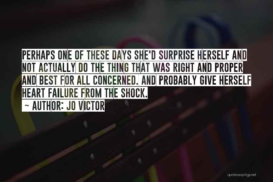 Jo Victor Quotes: Perhaps One Of These Days She'd Surprise Herself And Not Actually Do The Thing That Was Right And Proper And