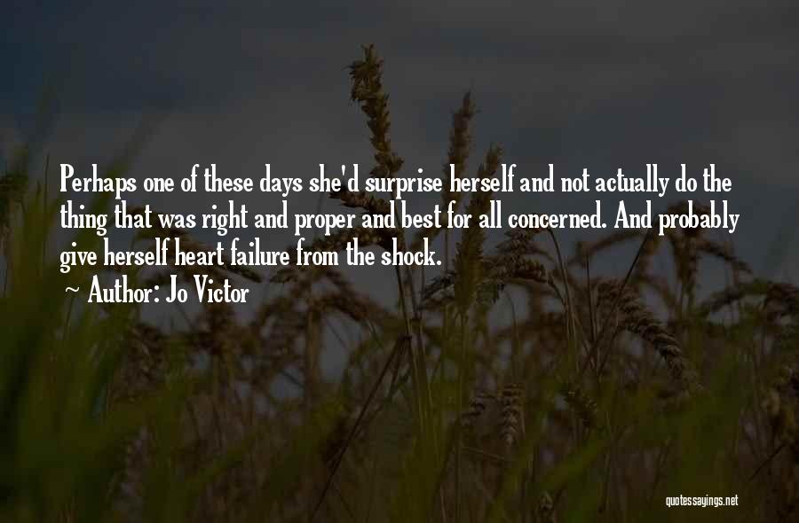 Jo Victor Quotes: Perhaps One Of These Days She'd Surprise Herself And Not Actually Do The Thing That Was Right And Proper And