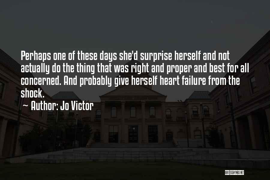 Jo Victor Quotes: Perhaps One Of These Days She'd Surprise Herself And Not Actually Do The Thing That Was Right And Proper And