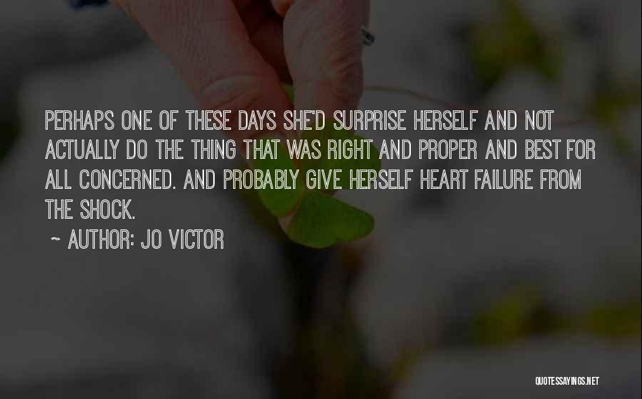 Jo Victor Quotes: Perhaps One Of These Days She'd Surprise Herself And Not Actually Do The Thing That Was Right And Proper And