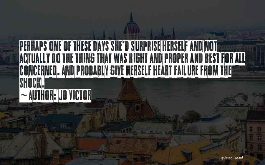 Jo Victor Quotes: Perhaps One Of These Days She'd Surprise Herself And Not Actually Do The Thing That Was Right And Proper And