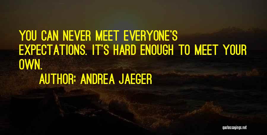 Andrea Jaeger Quotes: You Can Never Meet Everyone's Expectations. It's Hard Enough To Meet Your Own.