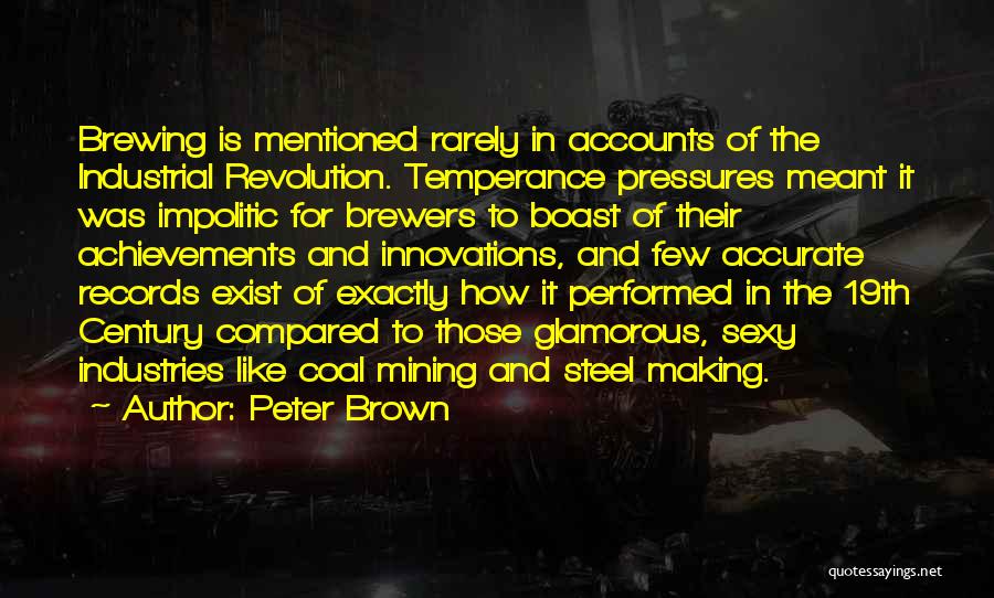 Peter Brown Quotes: Brewing Is Mentioned Rarely In Accounts Of The Industrial Revolution. Temperance Pressures Meant It Was Impolitic For Brewers To Boast