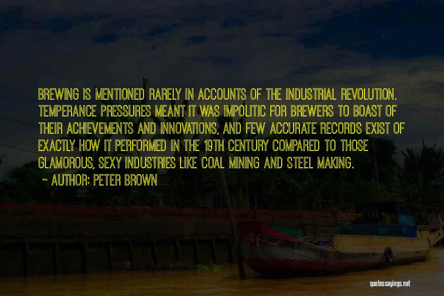 Peter Brown Quotes: Brewing Is Mentioned Rarely In Accounts Of The Industrial Revolution. Temperance Pressures Meant It Was Impolitic For Brewers To Boast