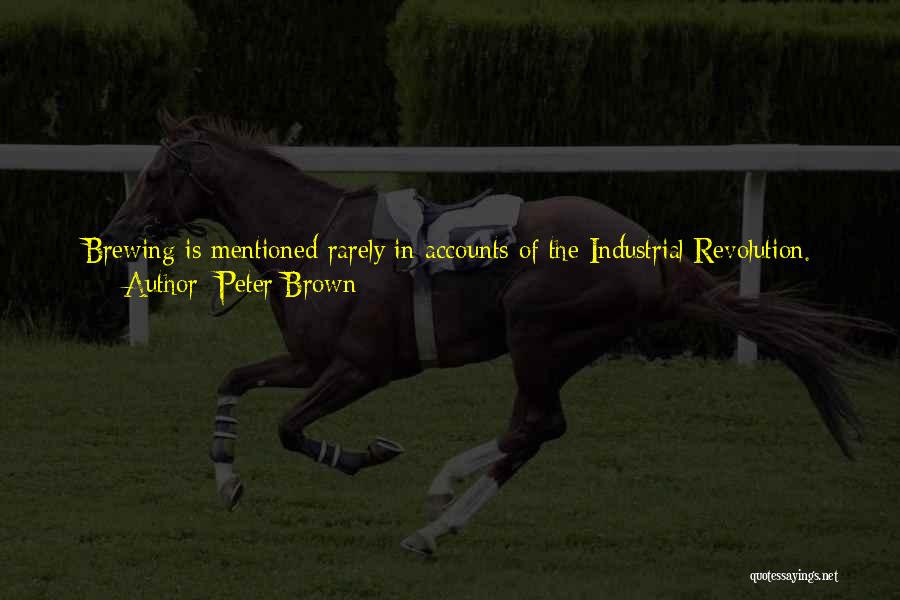 Peter Brown Quotes: Brewing Is Mentioned Rarely In Accounts Of The Industrial Revolution. Temperance Pressures Meant It Was Impolitic For Brewers To Boast