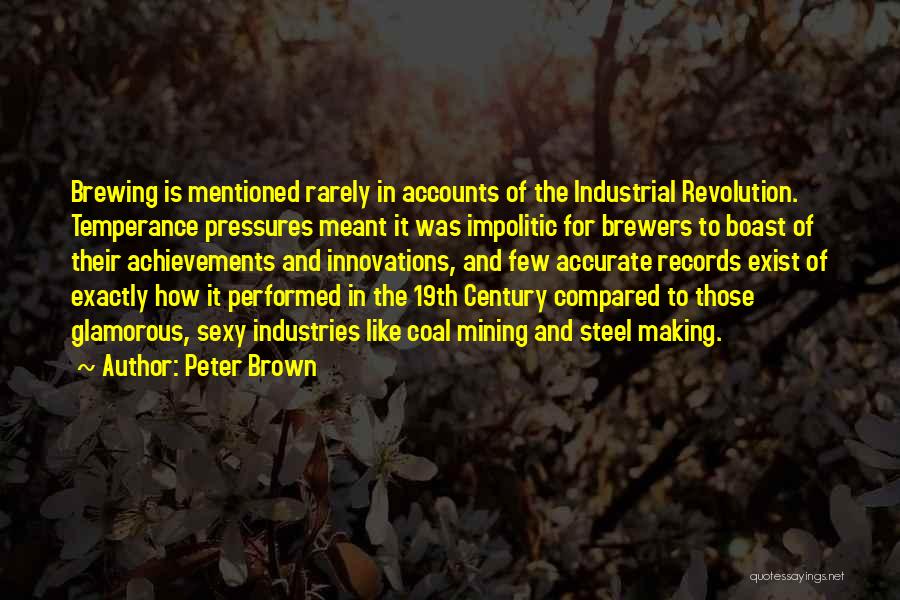 Peter Brown Quotes: Brewing Is Mentioned Rarely In Accounts Of The Industrial Revolution. Temperance Pressures Meant It Was Impolitic For Brewers To Boast