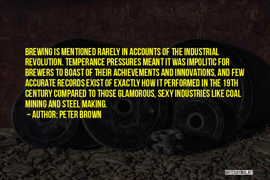 Peter Brown Quotes: Brewing Is Mentioned Rarely In Accounts Of The Industrial Revolution. Temperance Pressures Meant It Was Impolitic For Brewers To Boast