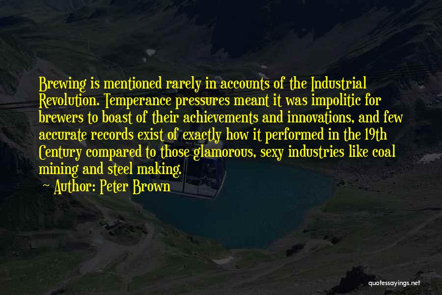 Peter Brown Quotes: Brewing Is Mentioned Rarely In Accounts Of The Industrial Revolution. Temperance Pressures Meant It Was Impolitic For Brewers To Boast