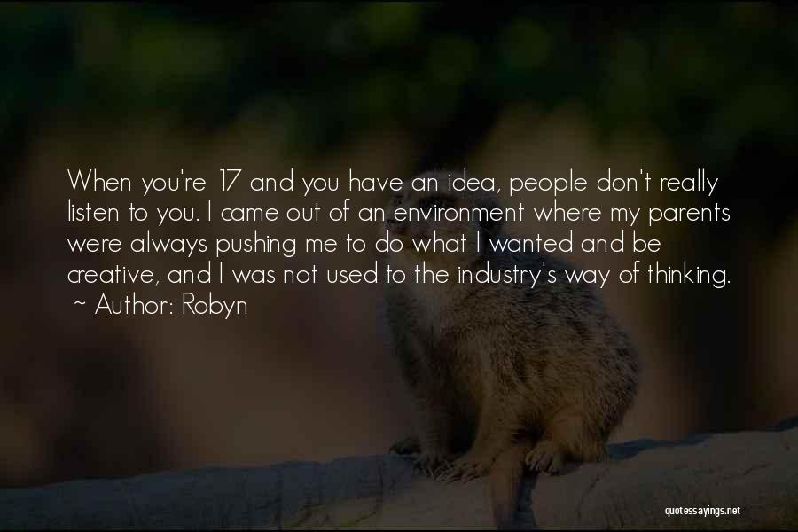 Robyn Quotes: When You're 17 And You Have An Idea, People Don't Really Listen To You. I Came Out Of An Environment