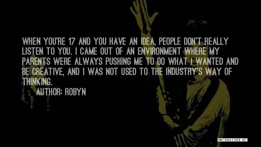 Robyn Quotes: When You're 17 And You Have An Idea, People Don't Really Listen To You. I Came Out Of An Environment