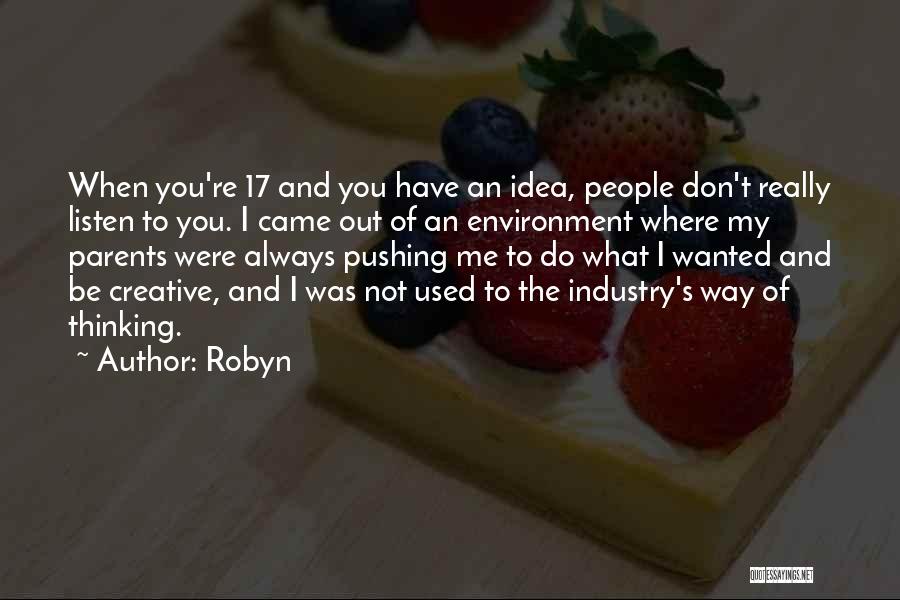 Robyn Quotes: When You're 17 And You Have An Idea, People Don't Really Listen To You. I Came Out Of An Environment