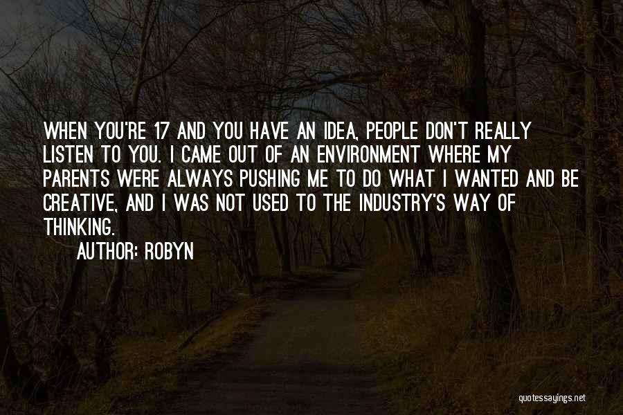 Robyn Quotes: When You're 17 And You Have An Idea, People Don't Really Listen To You. I Came Out Of An Environment