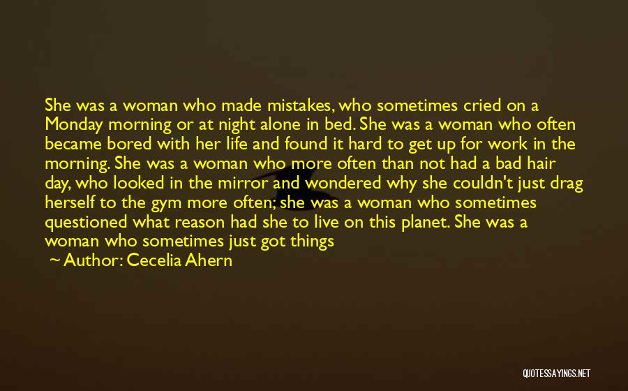 Cecelia Ahern Quotes: She Was A Woman Who Made Mistakes, Who Sometimes Cried On A Monday Morning Or At Night Alone In Bed.