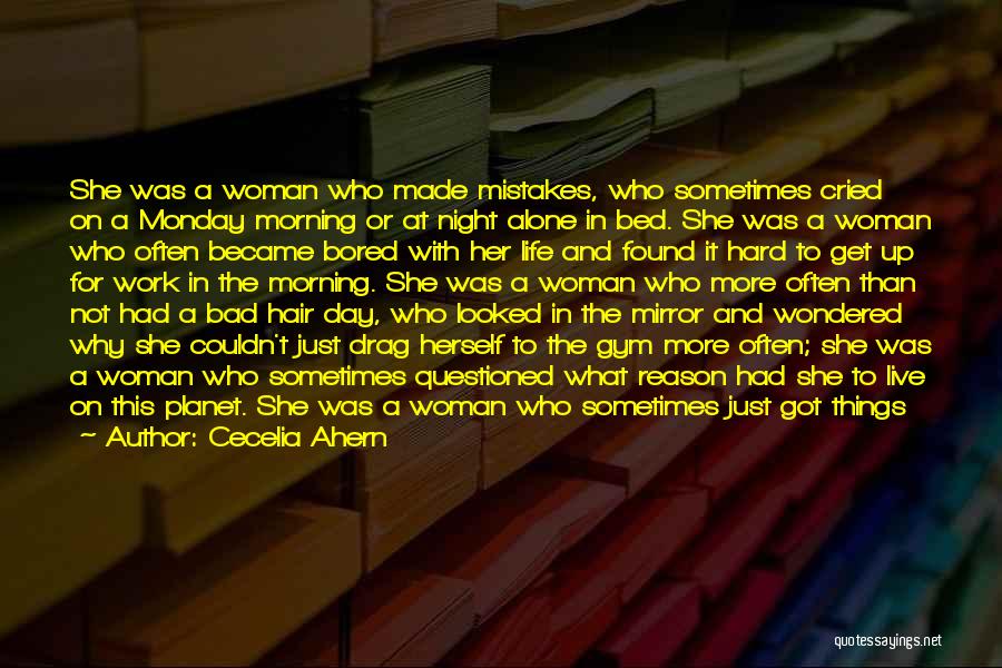 Cecelia Ahern Quotes: She Was A Woman Who Made Mistakes, Who Sometimes Cried On A Monday Morning Or At Night Alone In Bed.