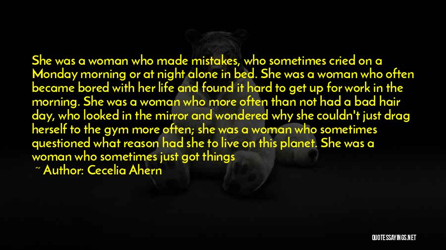 Cecelia Ahern Quotes: She Was A Woman Who Made Mistakes, Who Sometimes Cried On A Monday Morning Or At Night Alone In Bed.