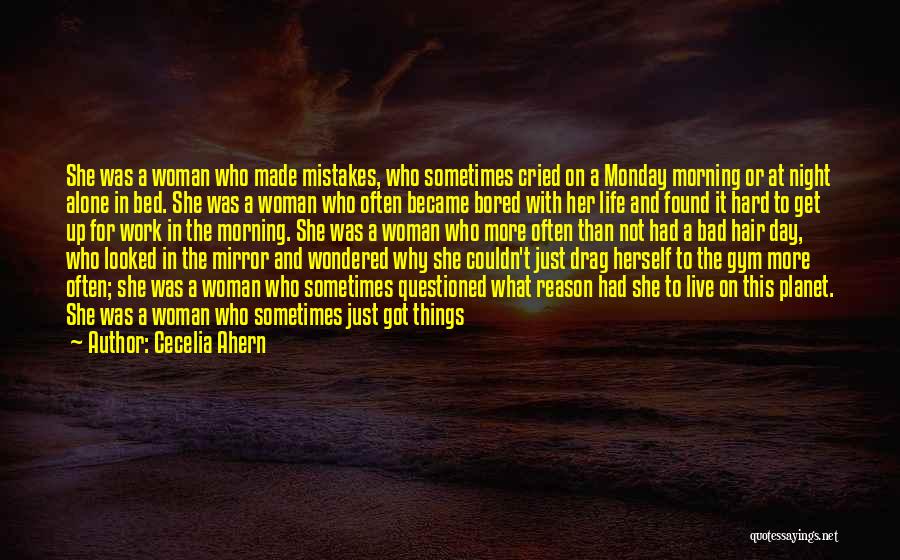 Cecelia Ahern Quotes: She Was A Woman Who Made Mistakes, Who Sometimes Cried On A Monday Morning Or At Night Alone In Bed.