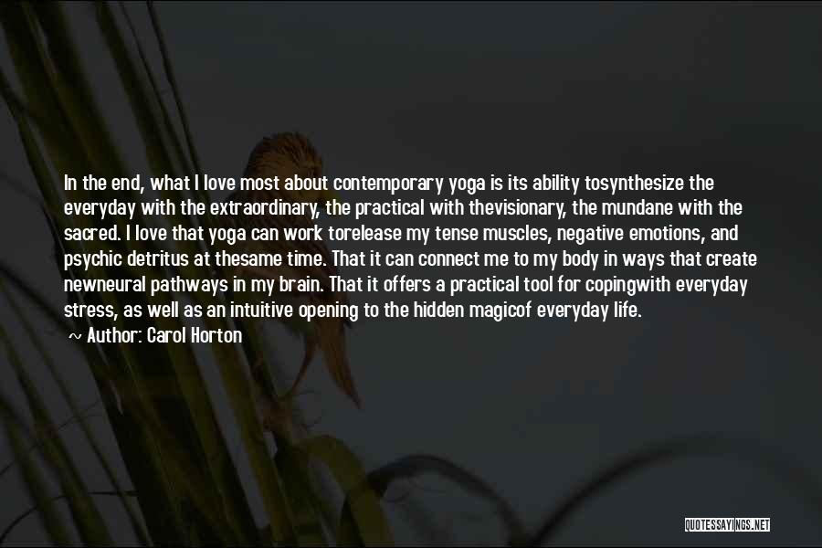 Carol Horton Quotes: In The End, What I Love Most About Contemporary Yoga Is Its Ability Tosynthesize The Everyday With The Extraordinary, The