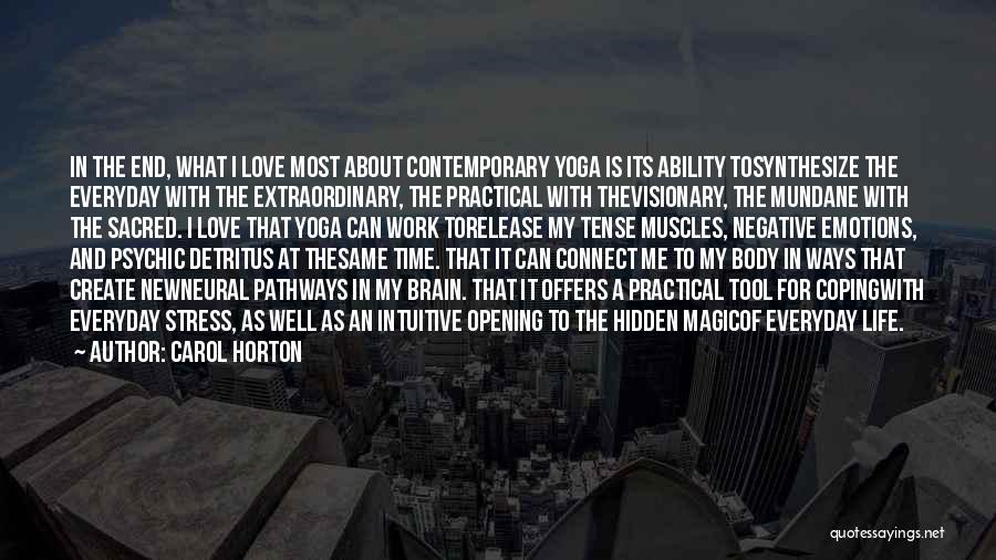 Carol Horton Quotes: In The End, What I Love Most About Contemporary Yoga Is Its Ability Tosynthesize The Everyday With The Extraordinary, The