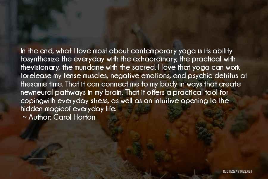 Carol Horton Quotes: In The End, What I Love Most About Contemporary Yoga Is Its Ability Tosynthesize The Everyday With The Extraordinary, The