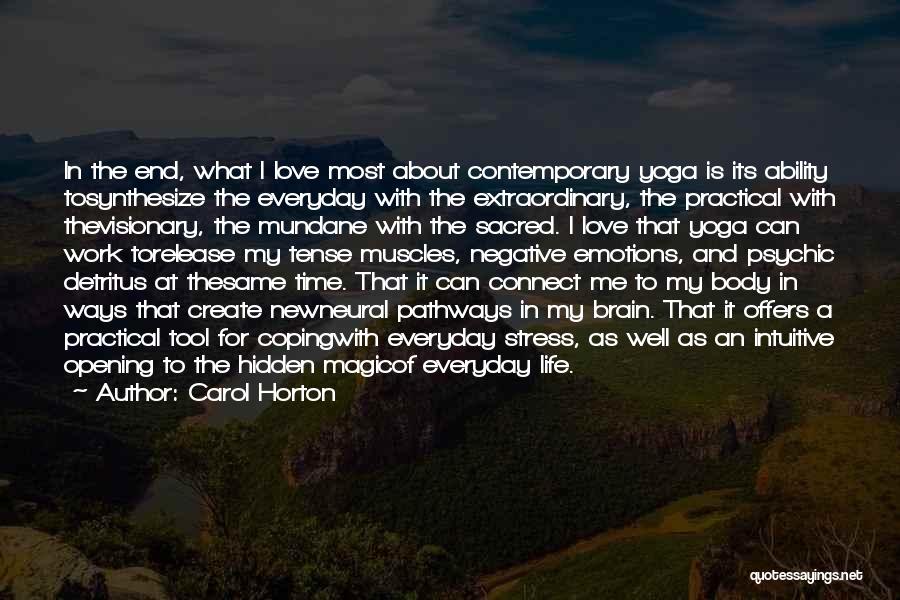 Carol Horton Quotes: In The End, What I Love Most About Contemporary Yoga Is Its Ability Tosynthesize The Everyday With The Extraordinary, The