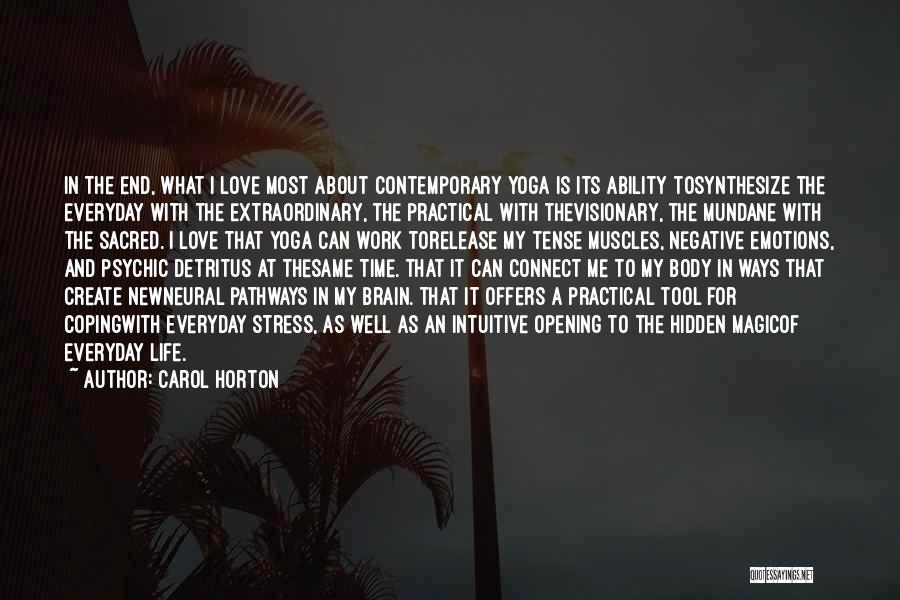 Carol Horton Quotes: In The End, What I Love Most About Contemporary Yoga Is Its Ability Tosynthesize The Everyday With The Extraordinary, The