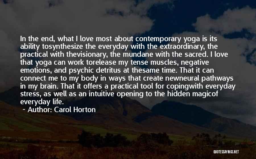 Carol Horton Quotes: In The End, What I Love Most About Contemporary Yoga Is Its Ability Tosynthesize The Everyday With The Extraordinary, The